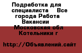 Подработка для IT специалиста. - Все города Работа » Вакансии   . Московская обл.,Котельники г.